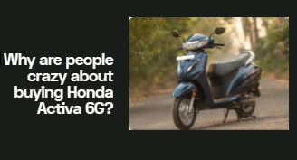 Why are people crazy about buying Honda Activa 6G